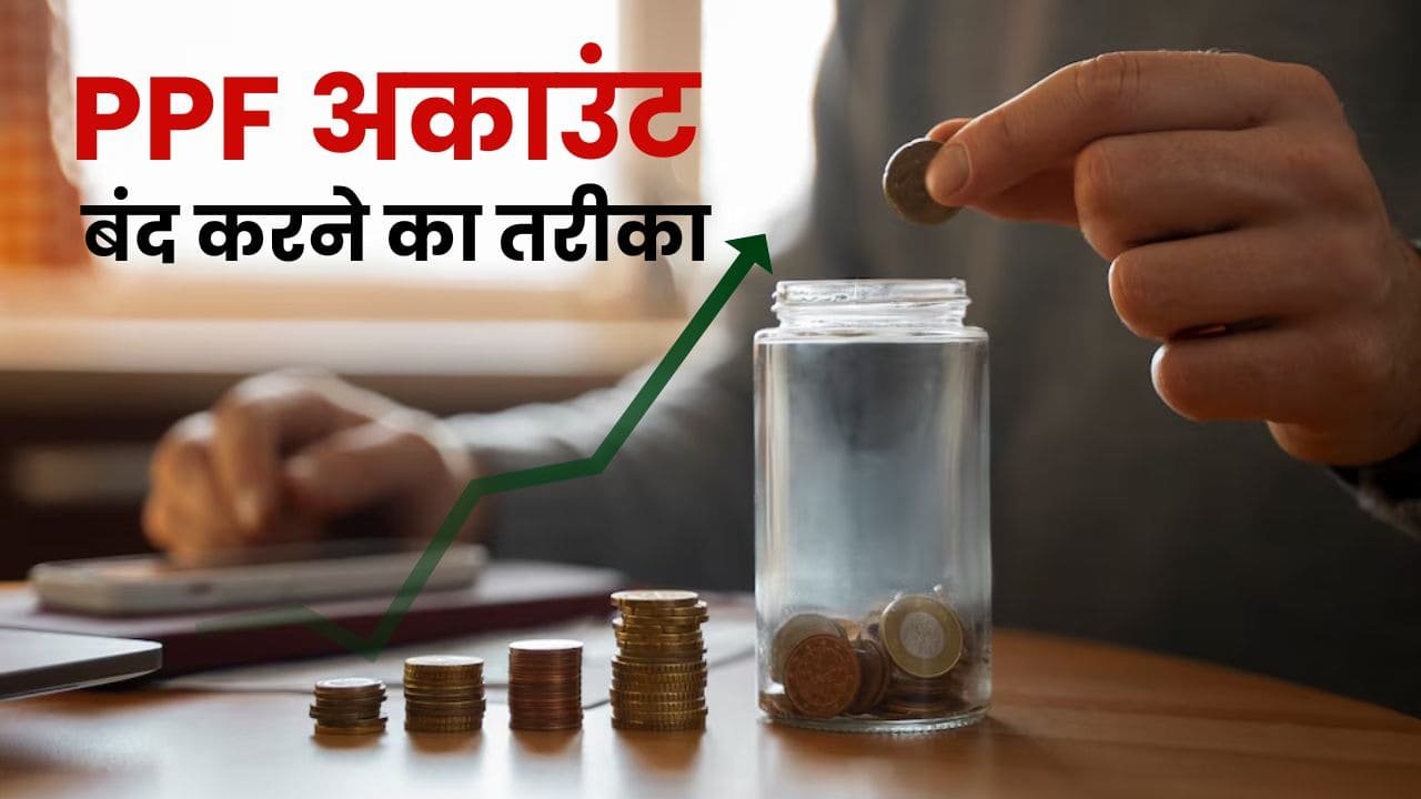 PPF में इन्वेस्ट करके काफी टाइम हो गया, अब करना चाहते है अकाउंट बंद तो जान लो नियम और पूरी प्रोसेस