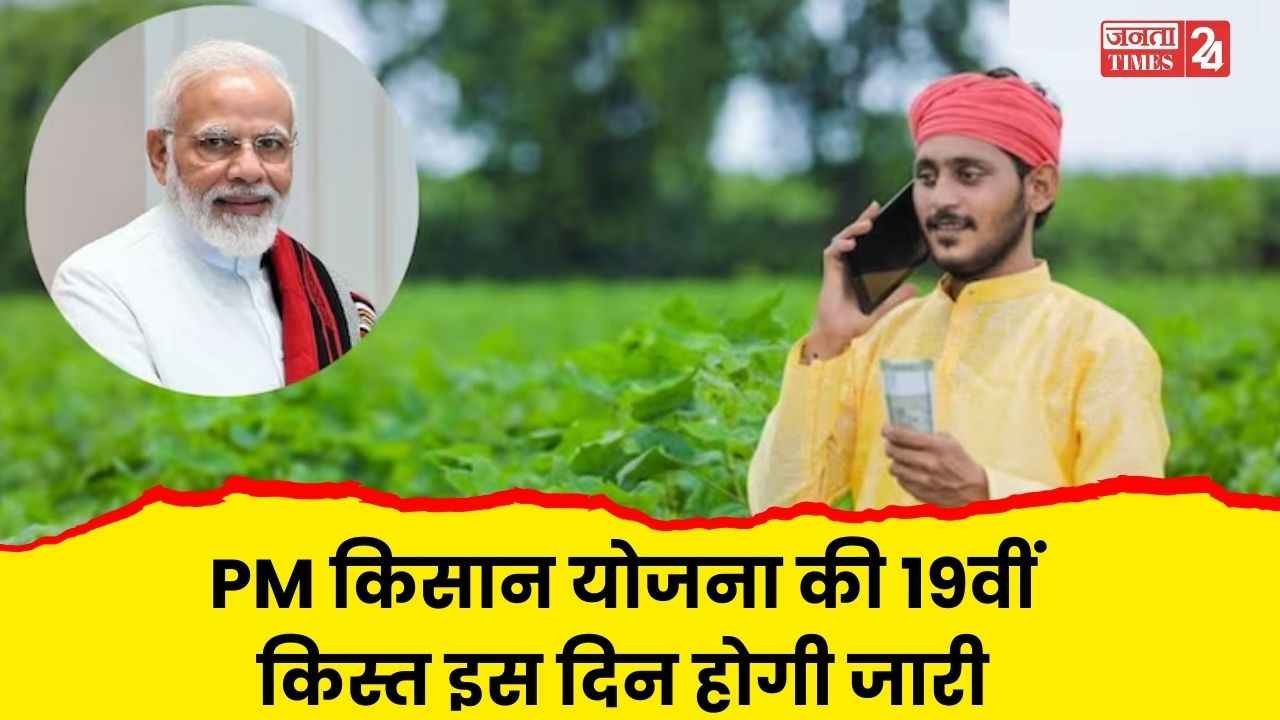 किसानों के लिए बड़ी खबर! पीएम किसान योजना की 19वीं किस्त इस दिन होगी जारी, यहां देखें ताजा अपडेट 