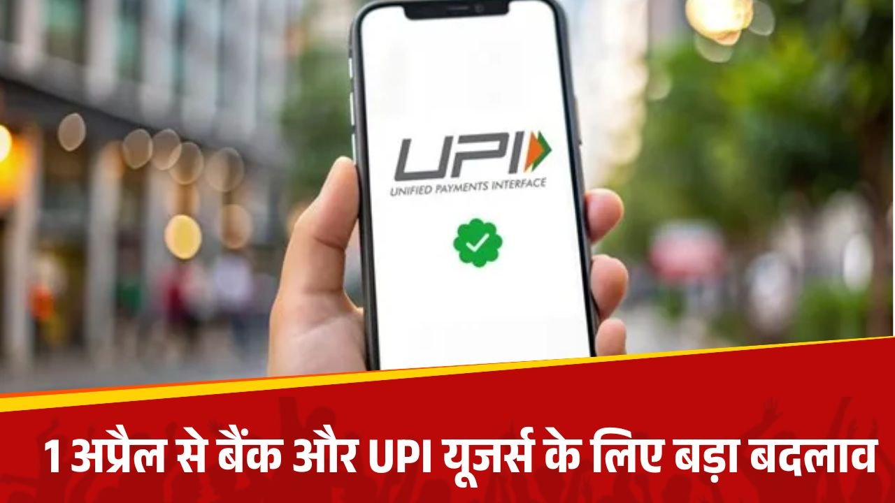 1 अप्रैल से बदलने वाला है बैंक और UPI का नियम, आपका अकाउंट भी आ सकता है चपेट में